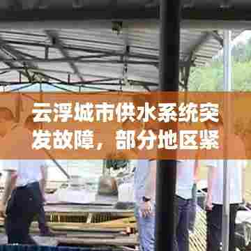 云浮城市供水系统突发故障，部分地区紧急停水通知！最新头条新闻速递