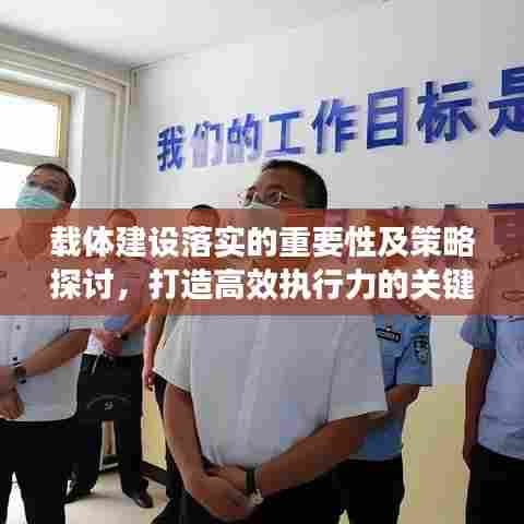 载体建设落实的重要性及策略探讨，打造高效执行力的关键路径