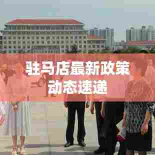 驻马店最新政策动态速递