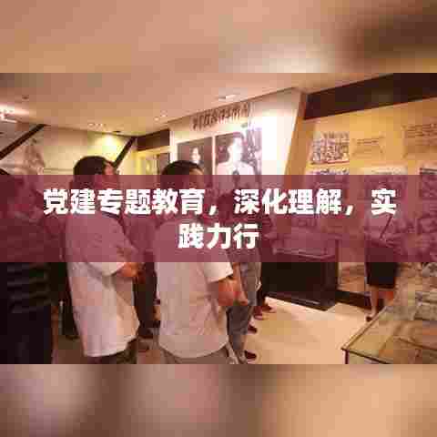 党建专题教育,深化理解,实践力行