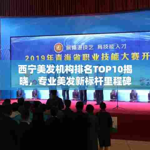 西宁美发机构排名TOP10揭晓，专业美发新标杆里程碑