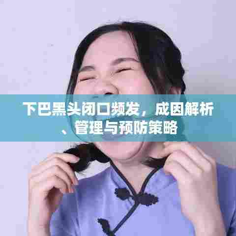 下巴黑头闭口频发，成因解析、管理与预防策略