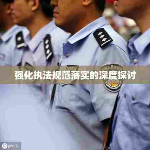 强化执法规范落实的深度探讨