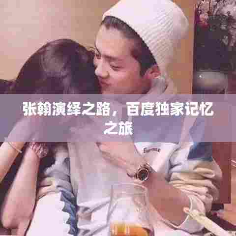 张翰演绎之路，百度独家记忆之旅