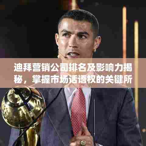 迪拜营销公司排名及影响力揭秘，掌握市场话语权的关键所在！