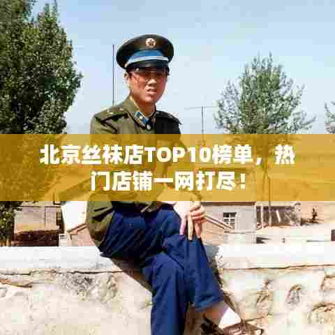北京丝袜店TOP10榜单，热门店铺一网打尽！