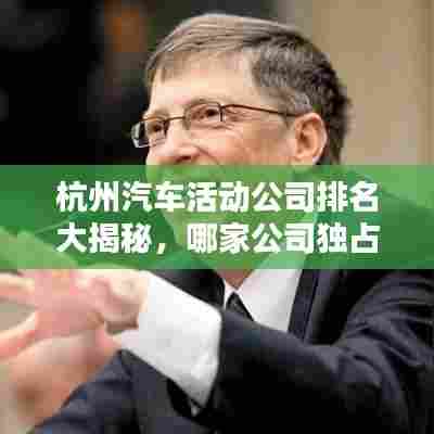 杭州汽车活动公司排名大揭秘，哪家公司独占鳌头？