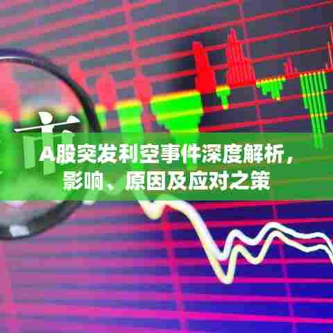 A股突发利空事件深度解析，影响、原因及应对之策