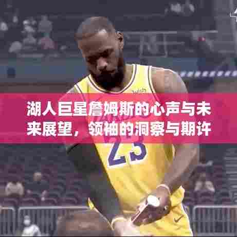 湖人巨星詹姆斯的心声与未来展望，领袖的洞察与期许