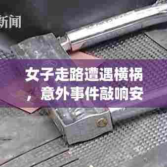 女子走路遭遇横祸，意外事件敲响安全警钟，社会亟需关注安全问题