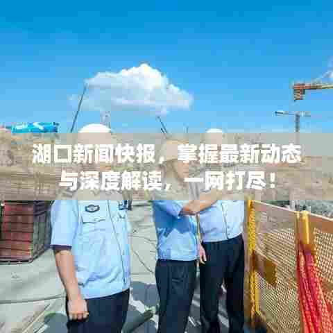湖口新闻快报，掌握最新动态与深度解读，一网打尽！