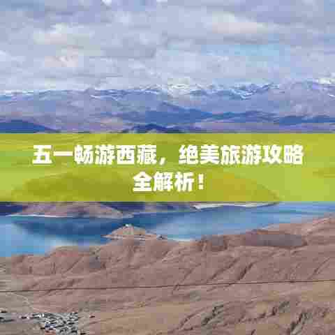 五一畅游西藏，绝美旅游攻略全解析！