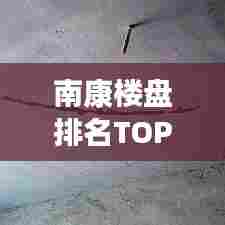 南康楼盘排名TOP10揭晓，城市繁荣居住标杆榜单出炉！