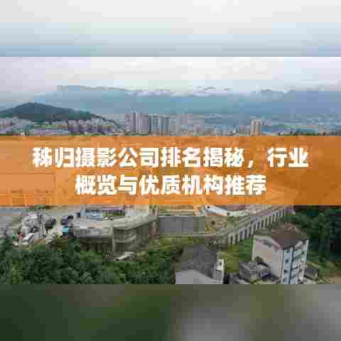 秭归摄影公司排名揭秘，行业概览与优质机构推荐