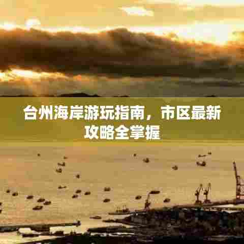 台州海岸游玩指南，市区最新攻略全掌握