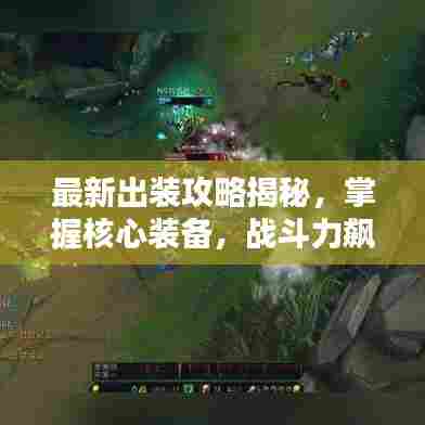 最新出装攻略揭秘，掌握核心装备，战斗力飙升！