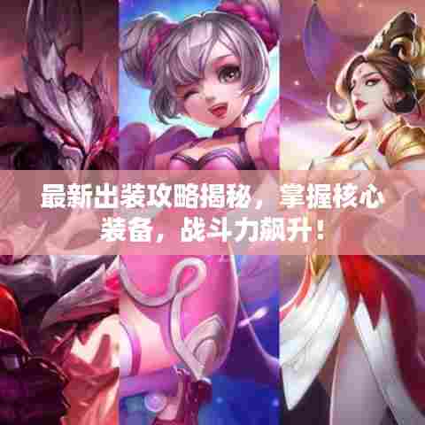 最新出装攻略揭秘,掌握核心装备,战斗力飙升!