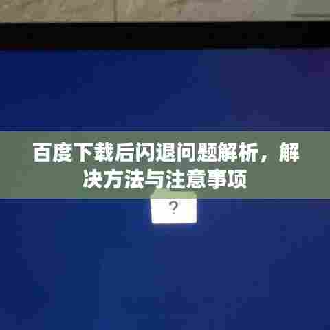 百度下载后闪退问题解析，解决方法与注意事项