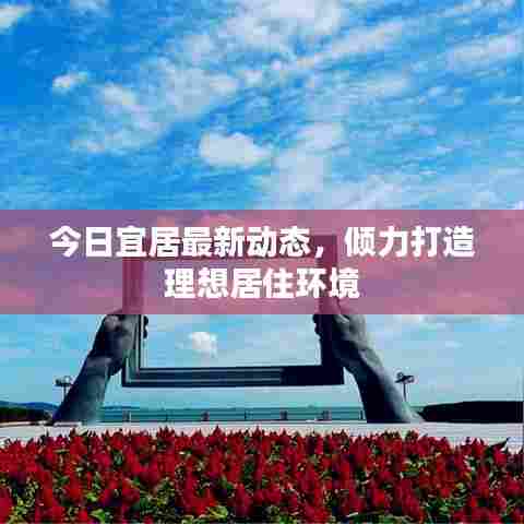 今日宜居最新动态，倾力打造理想居住环境