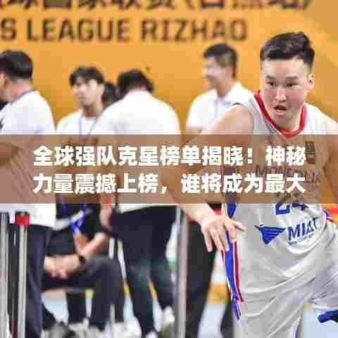 全球强队克星榜单揭晓!神秘力量震撼上榜,谁将成为最大挑战者?