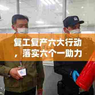 复工复产六大行动，落实六个一助力企业稳步前行
