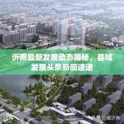 沂南最新发展动态揭秘，县域发展头条新闻速递