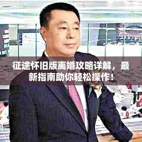 征途怀旧版离婚攻略详解，最新指南助你轻松操作！