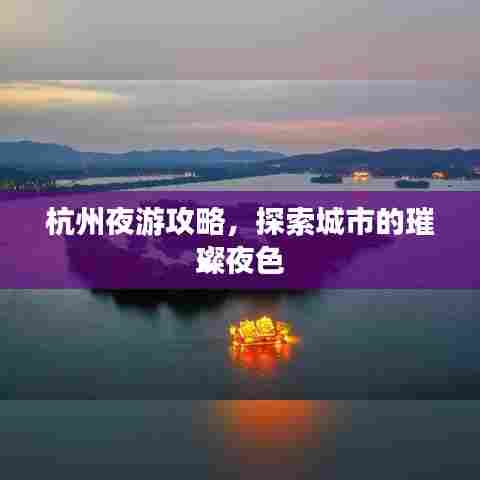 杭州夜游攻略，探索城市的璀璨夜色