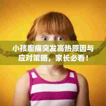 小孩腹痛突发高热原因与应对策略,家长必看!