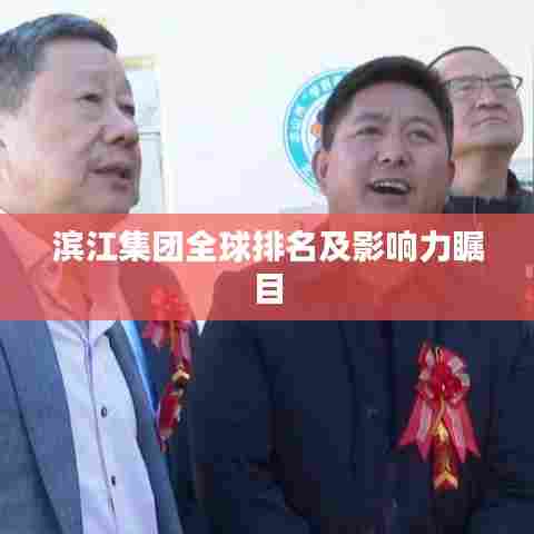 滨江集团全球排名及影响力瞩目