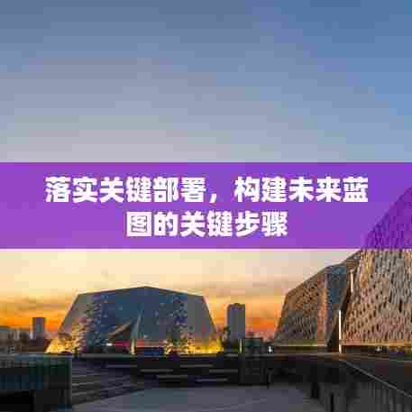 落实关键部署，构建未来蓝图的关键步骤