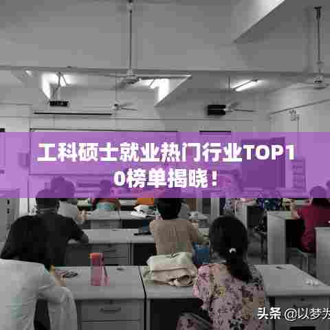 工科硕士就业热门行业TOP10榜单揭晓！