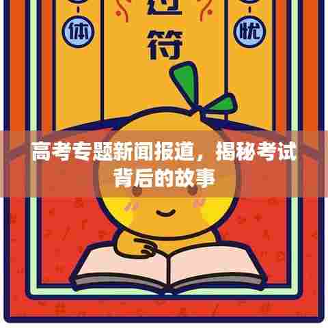 高考专题新闻报道，揭秘考试背后的故事