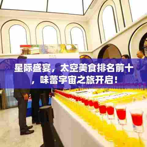 星际盛宴，太空美食排名前十，味蕾宇宙之旅开启！