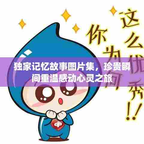 独家记忆故事图片集，珍贵瞬间重温感动心灵之旅