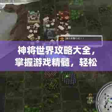 神将世界攻略大全，掌握游戏精髓，轻松成为顶尖玩家！最新视频全解析！