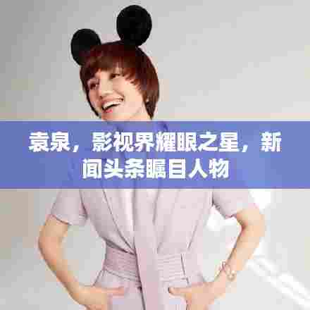 袁泉，影视界耀眼之星，新闻头条瞩目人物