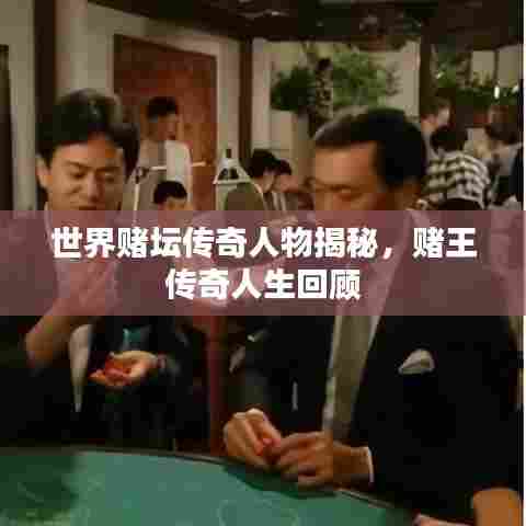 世界赌坛传奇人物揭秘,赌王传奇人生回顾