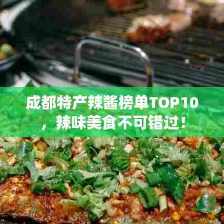 成都特产辣酱榜单TOP10,辣味美食不可错过!