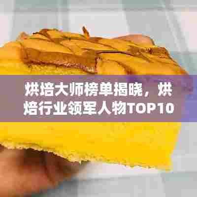烘培大师榜单揭晓，烘焙行业领军人物TOP10榜单出炉！