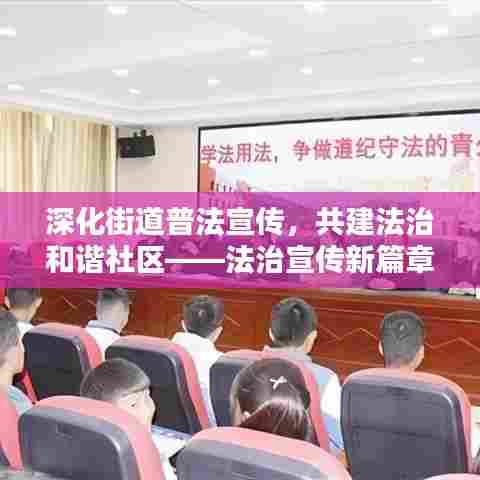 深化街道普法宣传，共建法治和谐社区——法治宣传新篇章！