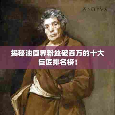 揭秘油画界粉丝破百万的十大巨匠排名榜！