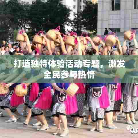 打造独特体验活动专题，激发全民参与热情