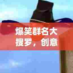 爆笑群名大搜罗，创意无限，笑果连连，让你乐翻天！