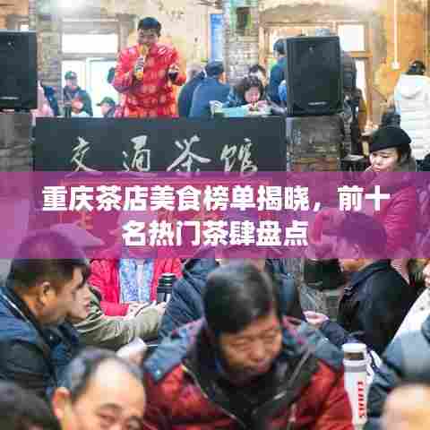 重庆茶店美食榜单揭晓，前十名热门茶肆盘点