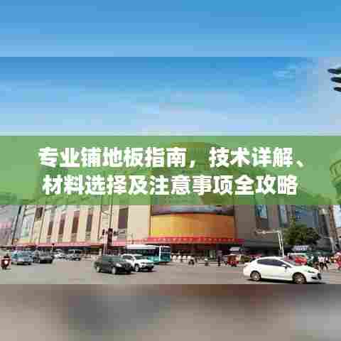 专业铺地板指南，技术详解、材料选择及注意事项全攻略