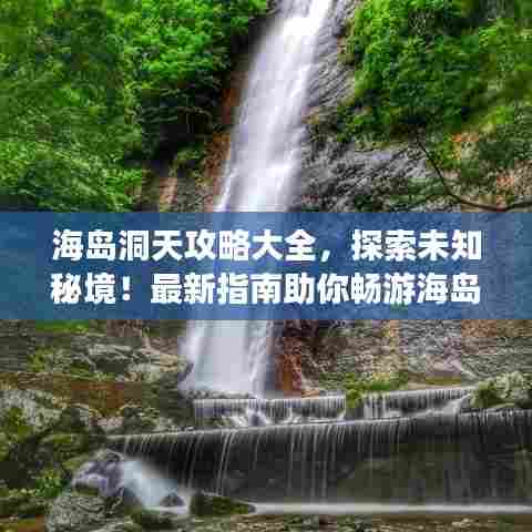 海岛洞天攻略大全，探索未知秘境！最新指南助你畅游海岛洞天！