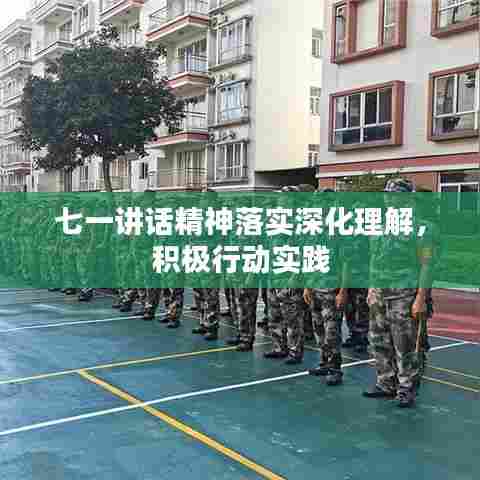 七一讲话精神落实深化理解，积极行动实践