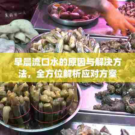 早晨流口水的原因与解决方法，全方位解析应对方案