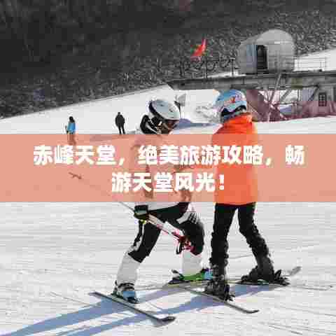 赤峰天堂，绝美旅游攻略，畅游天堂风光！